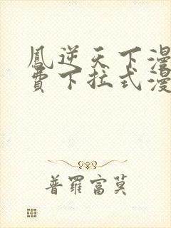 凤逆天下漫画免费下拉式漫画星球