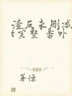 渣反未删减txt完整 番外