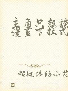 主角只想谈恋爱漫画下拉式