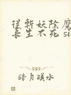 从斩妖除魔开始长生不死 site:5gxs.com