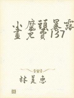 小魔头暴露啦漫画免费137