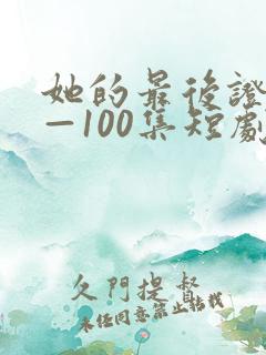 她的最后证词1—100集短剧免费观看