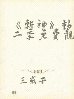 《斩神》动漫第二季免费观看,完整版