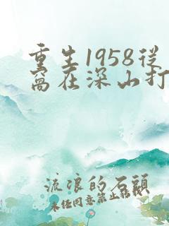 重生1958从窝在深山打猎开始大结局