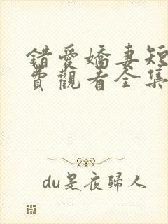 错爱娇妻短剧免费观看全集剧情