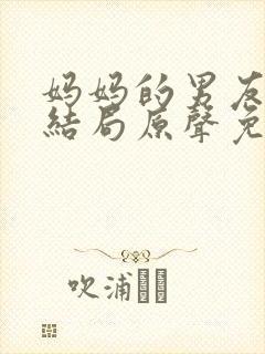 妈妈的男友韩剧结局原声免费观看免费下载