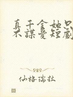 真千金她只谋权不谋爱短剧免费完整版