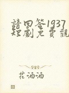 请回答1937短剧免费观看全集最新章节