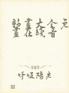 动画大全免费动画在线看