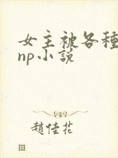 女主被各种虐玩np小说