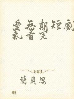 爱无期短剧一口气看完