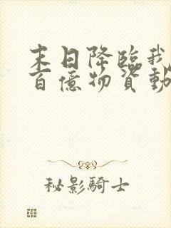 末日降临我囤了百亿物资动漫