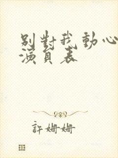 别对我动心全部演员表