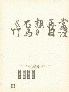 《不想再当青梅竹马》日漫免费观看