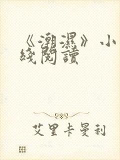 《潮湿》小说在线阅读