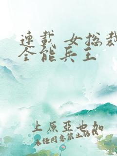 连载 女总裁的全能兵王