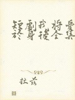 短剧我将爱意藏于身后全集