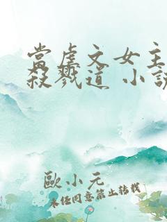 当虐文女主修了杀戮道 小说完整板