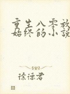 重生八零放手得始终的小说免费阅读