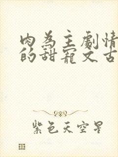 肉为主剧情为辅的甜宠文古言