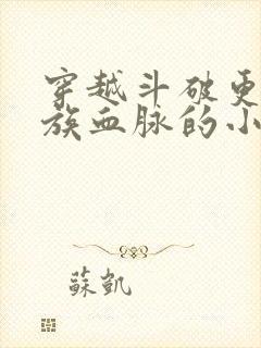 穿越斗破更换萧族血脉的小说