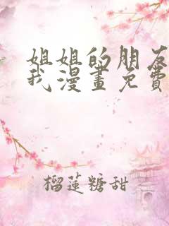 姐姐的朋友只烦我漫画免费下拉式