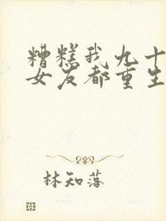 糟糕我九十九个女友都重生了短剧免费