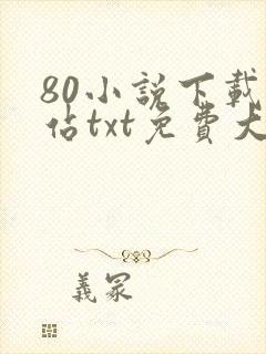 80小说下载网站txt免费大全