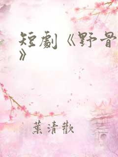 短剧《野骨温柔》