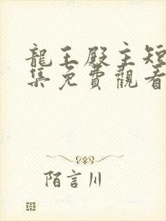 龙王殿主短剧全集免费观看