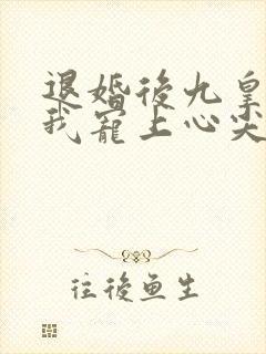 退婚后九皇叔把我宠上心尖大结局