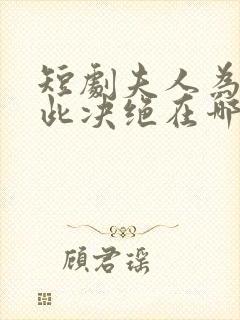 短剧夫人为何如此决绝在哪看全集