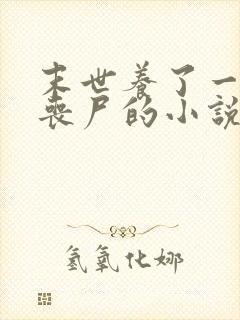 末世养了一只男丧尸的小说