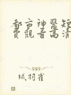 都市神医短剧免费观看高清