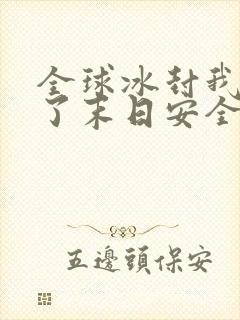 全球冰封我打造了末日安全屋的女主