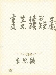 重生后我又飒又爽又强短剧大结局免费观看