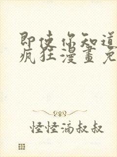 即使你知道这很疯狂漫画免费阅读