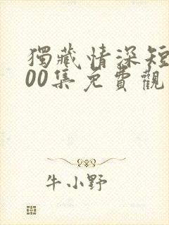 独藏情深短剧100集免费观看