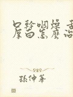 口干咽燥 舌苔厚白怎么治疗