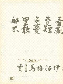 哪里免费看少帅不敢爱短剧