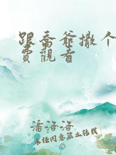 跟乔爷撒个娇免费观看