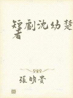 短剧沈幼楚扮演者