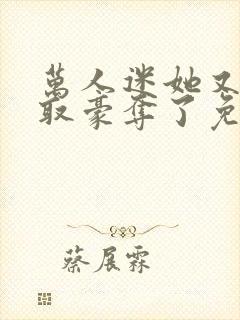 万人迷她又被强取豪夺了免费阅读