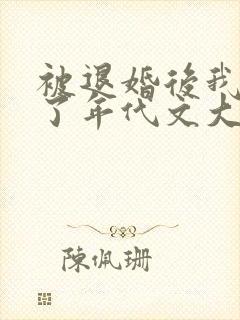 被退婚后我嫁给了年代文大佬小说