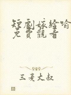 短剧嫁给喻先生免费观看