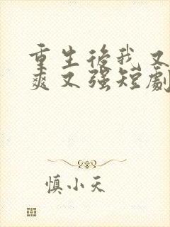 重生后我又飒又爽又强短剧合集