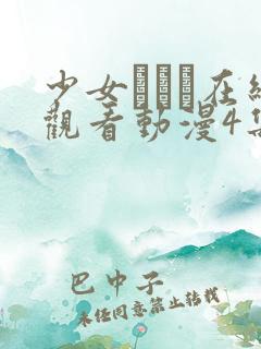 少女たちよ在线观看动漫4集免费观看