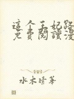 这个王妃路子野免费阅读漫画