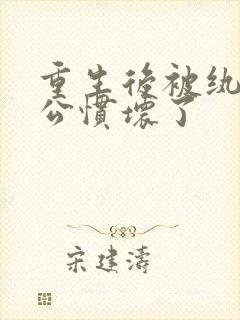 重生后被纨绔老公惯坏了