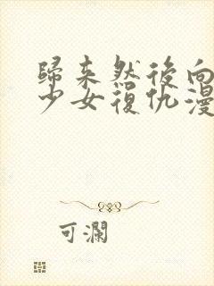 归来然后向魔法少女复仇漫画免费阅读